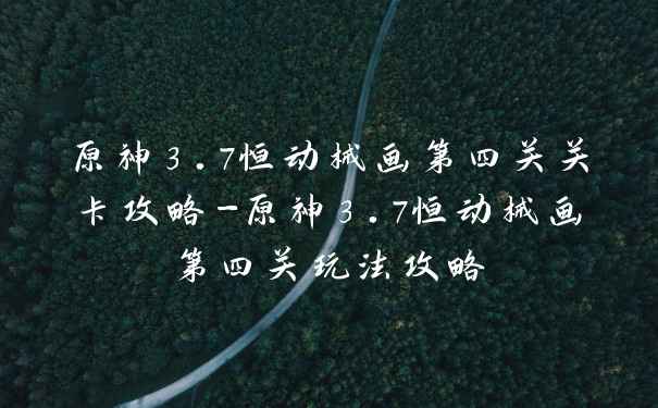 原神3.7恒动械画第四关关卡攻略-原神3.7恒动械画第四关玩法攻略