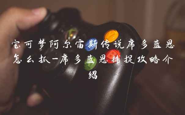 宝可梦阿尔宙斯传说席多蓝恩怎么抓-席多蓝恩捕捉攻略介绍