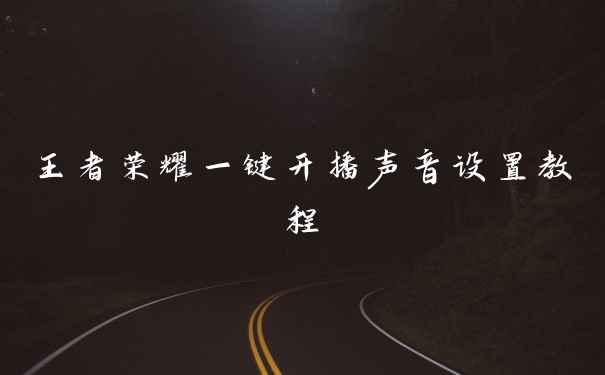 王者荣耀一键开播声音设置教程