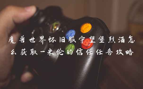 魔兽世界怀旧服守望堡烈酒怎么获取-米伦的信任任务攻略