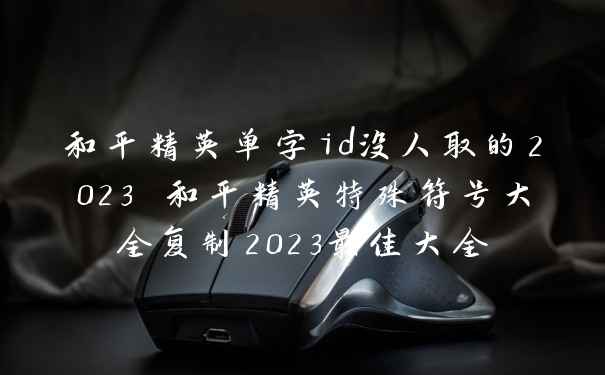 和平精英单字id没人取的2023 和平精英特殊符号大全复制2023最佳大全