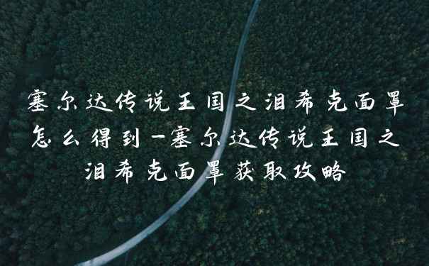 塞尔达传说王国之泪希克面罩怎么得到-塞尔达传说王国之泪希克面罩获取攻略