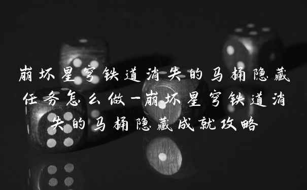 崩坏星穹铁道消失的马桶隐藏任务怎么做-崩坏星穹铁道消失的马桶隐藏成就攻略