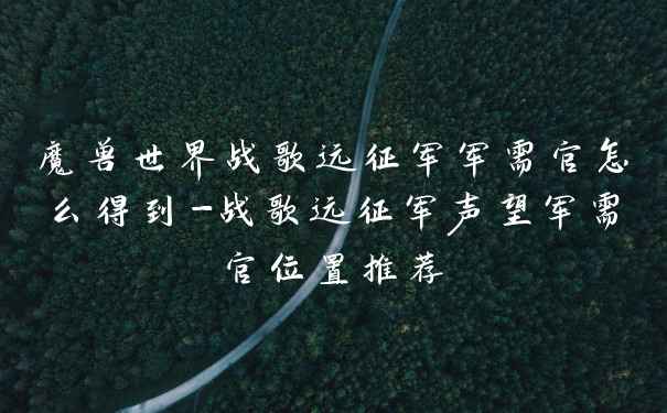 魔兽世界战歌远征军军需官怎么得到-战歌远征军声望军需官位置推荐