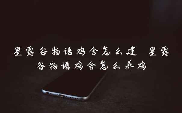 星露谷物语鸡舍怎么建 星露谷物语鸡舍怎么养鸡