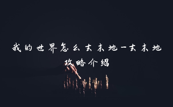 我的世界怎么去末地-去末地攻略介绍