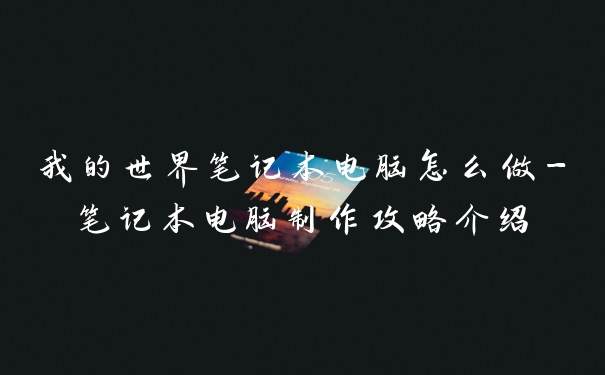 我的世界笔记本电脑怎么做-笔记本电脑制作攻略介绍