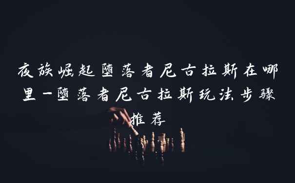 夜族崛起堕落者尼古拉斯在哪里-堕落者尼古拉斯玩法步骤推荐