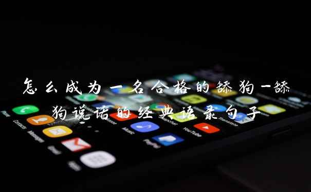怎么成为一名合格的舔狗-舔狗说话的经典语录句子