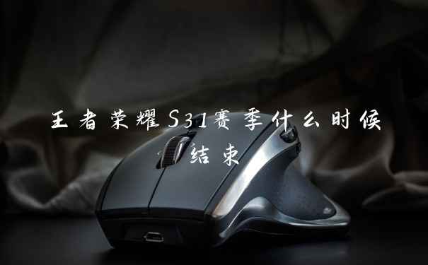 王者荣耀S31赛季什么时候结束