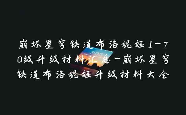 崩坏星穹铁道布洛妮娅1-70级升级材料汇总-崩坏星穹铁道布洛妮娅升级材料大全