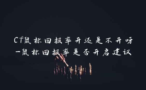 Cf鼠标回报率开还是不开呀-鼠标回报率是否开启建议