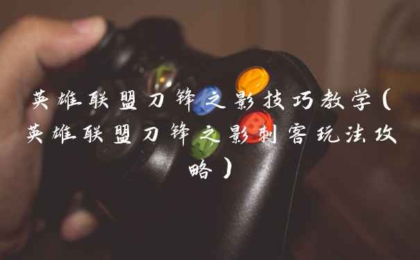 英雄联盟刀锋之影技巧教学（英雄联盟刀锋之影刺客玩法攻略）