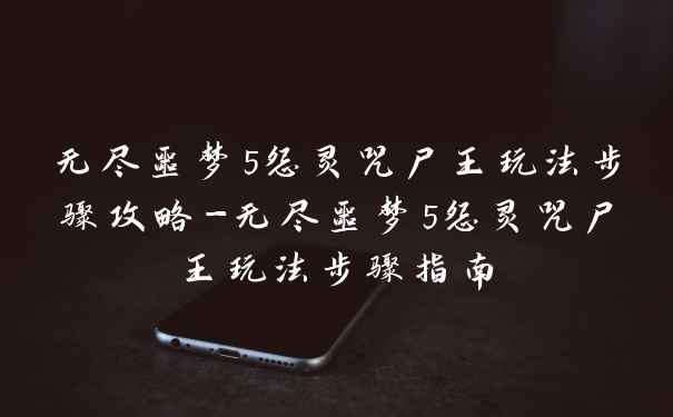 无尽噩梦5怨灵咒尸王玩法步骤攻略-无尽噩梦5怨灵咒尸王玩法步骤指南