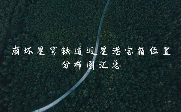 崩坏星穹铁道迥星港宝箱位置分布图汇总