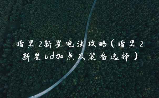 暗黑2新星电法攻略（暗黑2新星bd加点及装备选择）