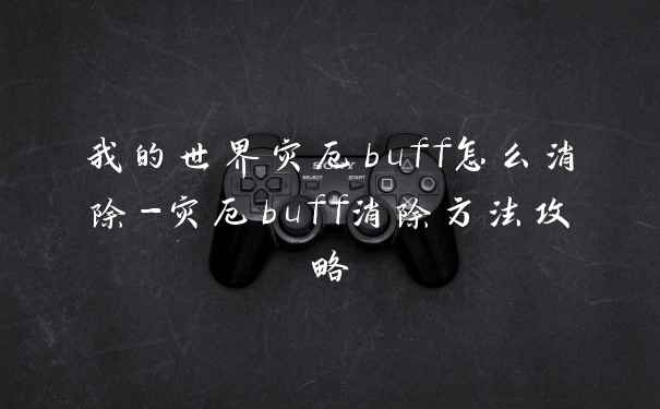 我的世界灾厄buff怎么消除-灾厄buff消除方法攻略