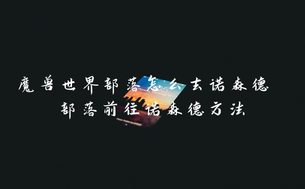 魔兽世界部落怎么去诺森德 部落前往诺森德方法