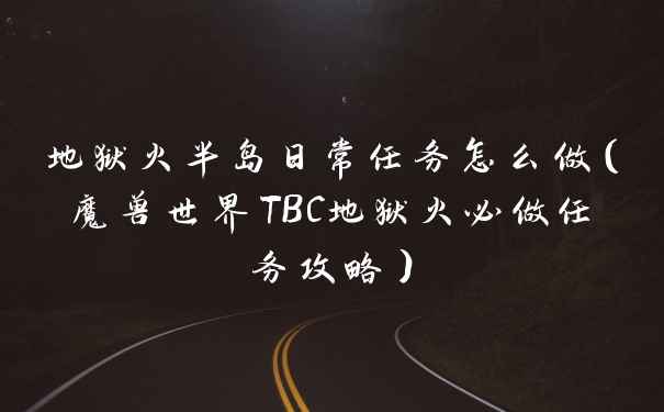 地狱火半岛日常任务怎么做（魔兽世界TBC地狱火必做任务攻略）