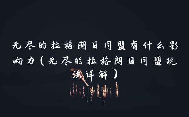 无尽的拉格朗日同盟有什么影响力（无尽的拉格朗日同盟玩法详解）