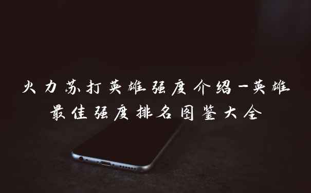 火力苏打英雄强度介绍-英雄最佳强度排名图鉴大全