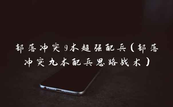 部落冲突9本超强配兵（部落冲突九本配兵思路战术）