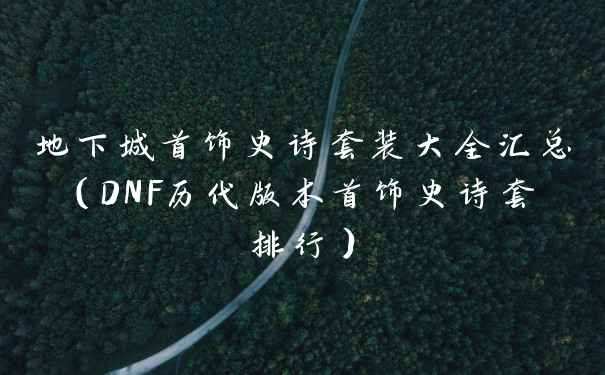 地下城首饰史诗套装大全汇总（DNF历代版本首饰史诗套排行）