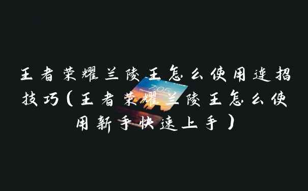 王者荣耀兰陵王怎么使用连招技巧（王者荣耀兰陵王怎么使用新手快速上手）