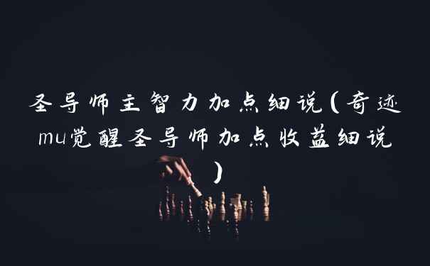 圣导师主智力加点细说（奇迹mu觉醒圣导师加点收益细说）