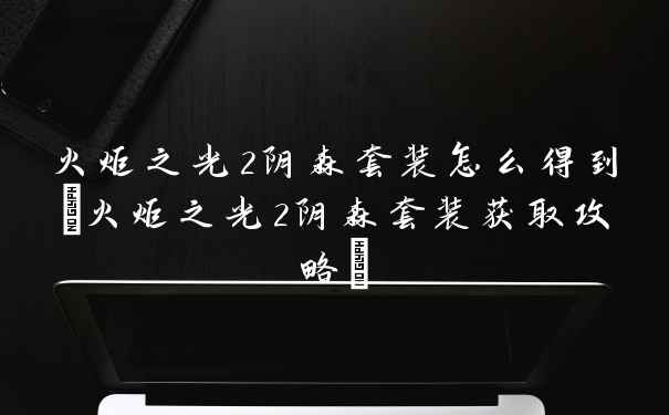火炬之光2阴森套装怎么得到(火炬之光2阴森套装获取攻略)