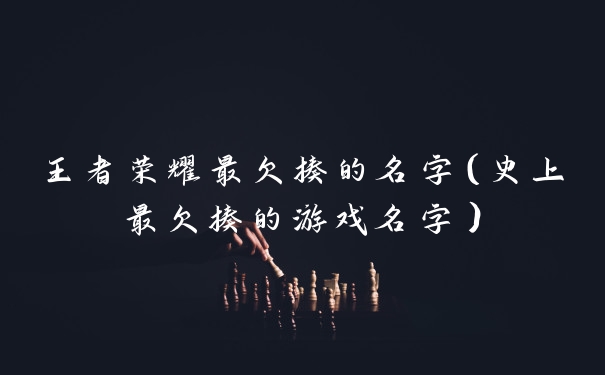 王者荣耀最欠揍的名字（史上最欠揍的游戏名字）