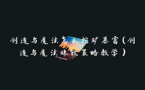 创造与魔法怎么挖矿暴富(创造与魔法赚钱策略教学)