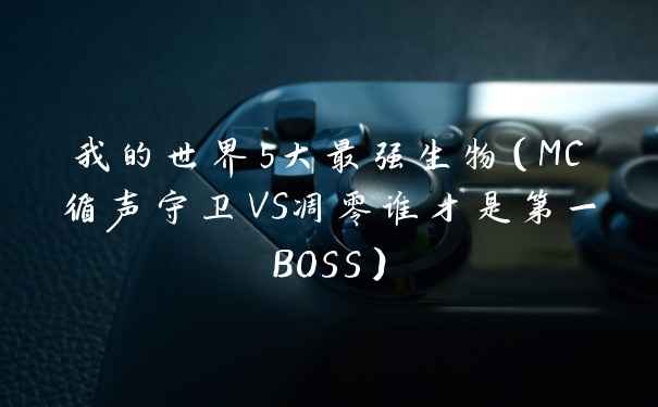 我的世界5大最强生物(MC循声守卫VS凋零谁才是第一BOSS)