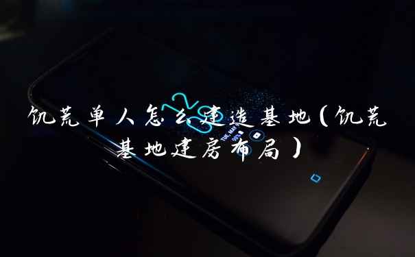 饥荒单人怎么建造基地（饥荒基地建房布局）