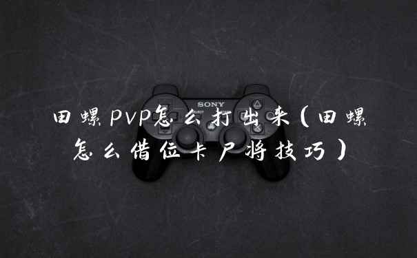 田螺pvp怎么打出来（田螺怎么借位卡尸将技巧）