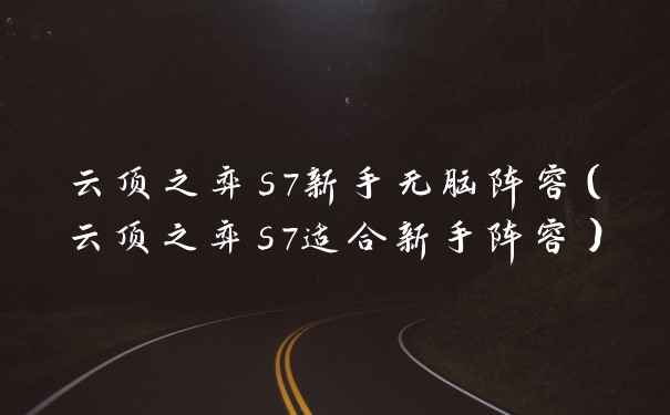 云顶之弈s7新手无脑阵容（云顶之弈s7适合新手阵容）