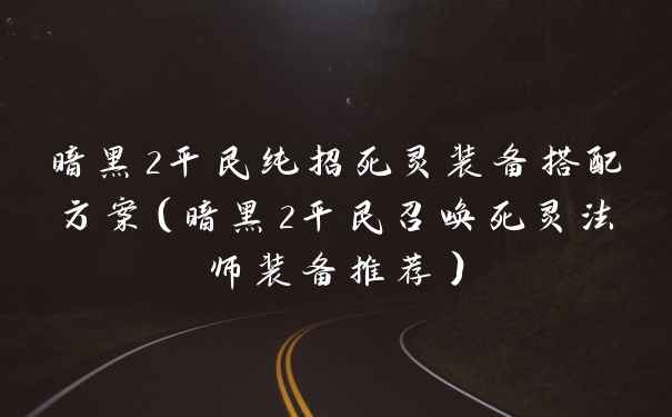 暗黑2平民纯招死灵装备搭配方案（暗黑2平民召唤死灵法师装备推荐）