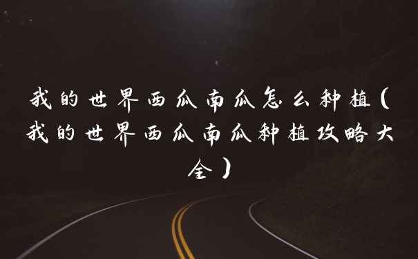 我的世界西瓜南瓜怎么种植（我的世界西瓜南瓜种植攻略大全）