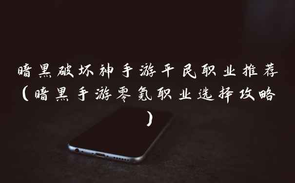 暗黑破坏神手游平民职业推荐(暗黑手游零氪职业选择攻略)