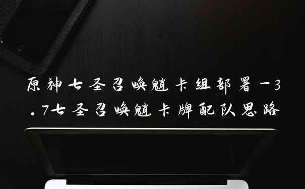 原神七圣召唤魈卡组部署-3.7七圣召唤魈卡牌配队思路