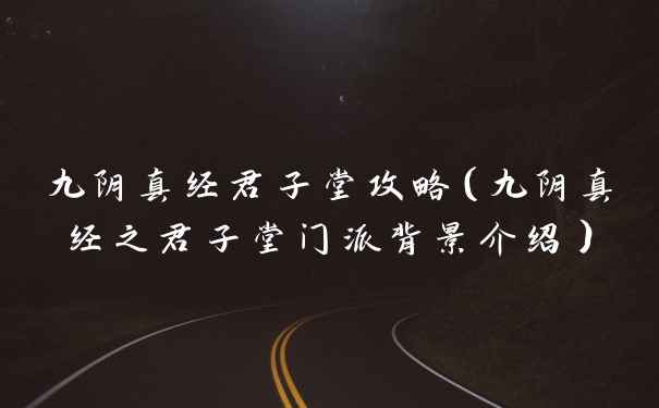 九阴真经君子堂攻略（九阴真经之君子堂门派背景介绍）
