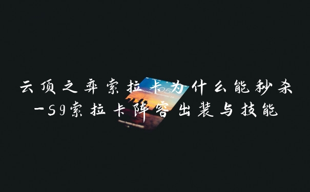 云顶之弈索拉卡为什么能秒杀-s9索拉卡阵容出装与技能