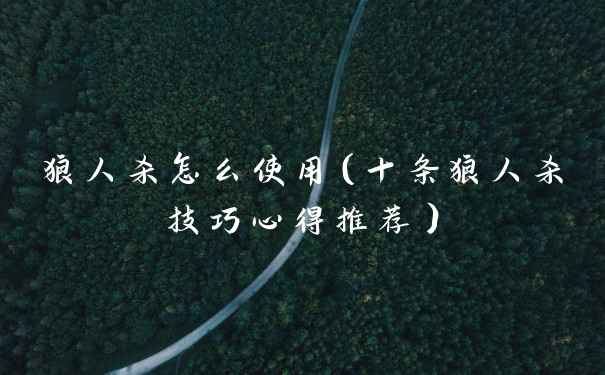 狼人杀怎么使用(十条狼人杀技巧心得推荐)