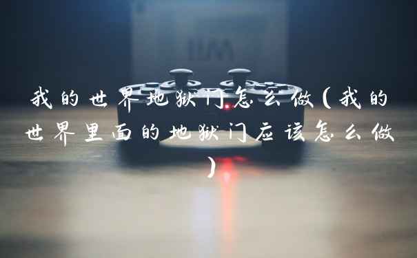 我的世界地狱门怎么做（我的世界里面的地狱门应该怎么做）