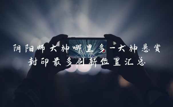 阴阳师犬神哪里多-犬神悬赏封印最多刷新位置汇总