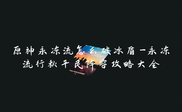 原神永冻流怎么破冰盾-永冻流行秋平民阵容攻略大全