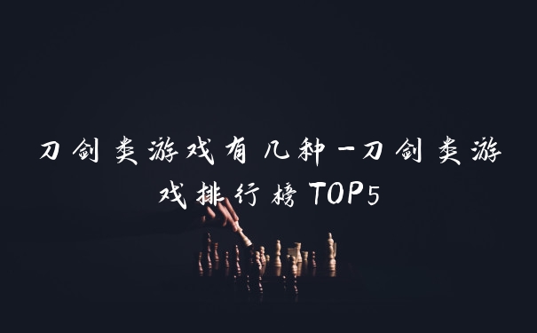 刀剑类游戏有几种-刀剑类游戏排行榜TOP5