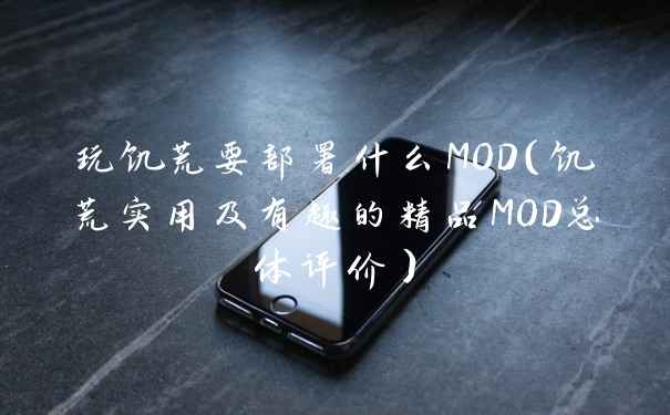玩饥荒要部署什么MOD（饥荒实用及有趣的精品MOD总体评价）