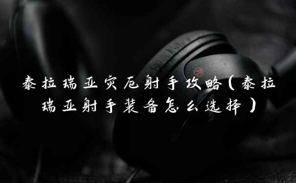 泰拉瑞亚灾厄射手攻略（泰拉瑞亚射手装备怎么选择）