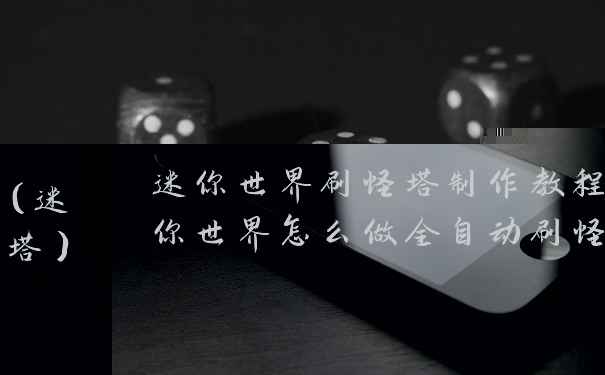 迷你世界刷怪塔制作教程(迷你世界怎么做全自动刷怪塔)